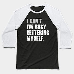 I can't I'm busy bettering myself Funny Motivational Baseball T-Shirt